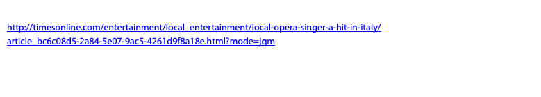 The Times, USA 2014 http://timesonline.com/entertainment/local_entertainment/local-opera-singer-a-hit-in-italy/article_bc6c08d5-2a84-5e07-9ac5-4261d9f8a18e.html?mode=jqm
